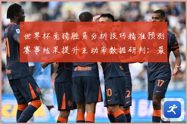 世界杯竞猜胜负分析技巧精准预测赛事结果提升互动率数据研判：最新赛事动态与深度分析