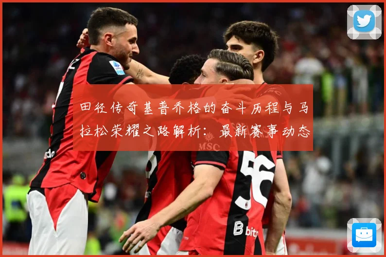 田径传奇基普乔格的奋斗历程与马拉松荣耀之路解析：最新赛事动态与深度分析
