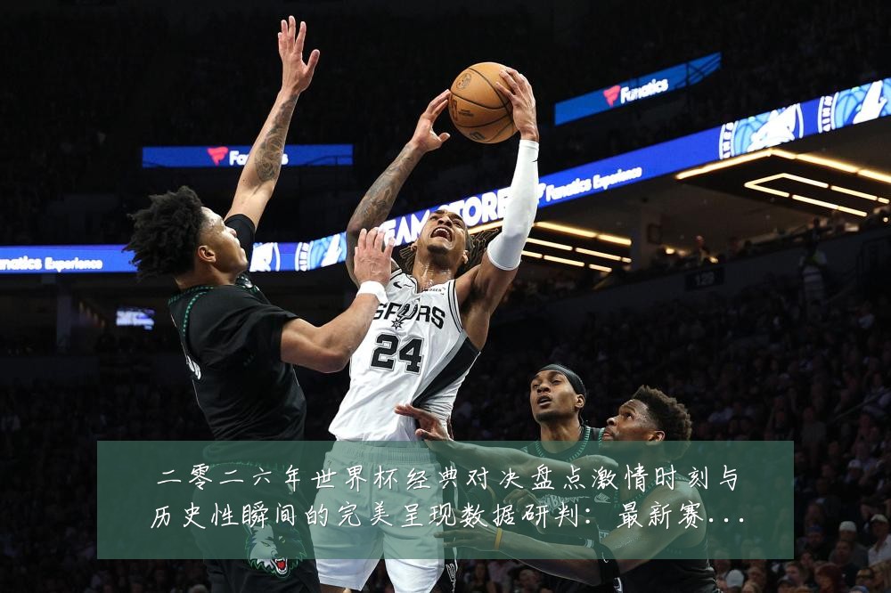 二零二六年世界杯经典对决盘点激情时刻与历史性瞬间的完美呈现数据研判:最新赛事动态与深度分析
